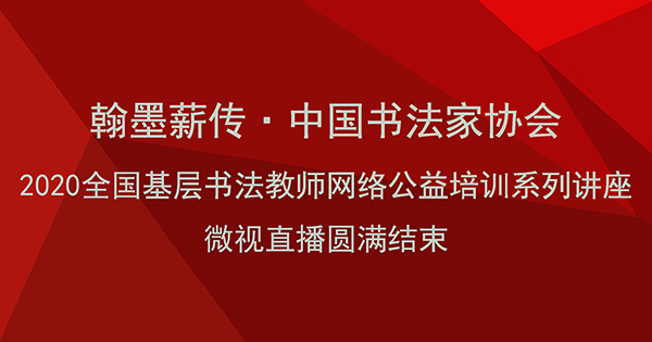 “翰墨薪传·中国书法家协会2020全国基层书法教师网络公益培训系列讲座”微视直播圆满结束